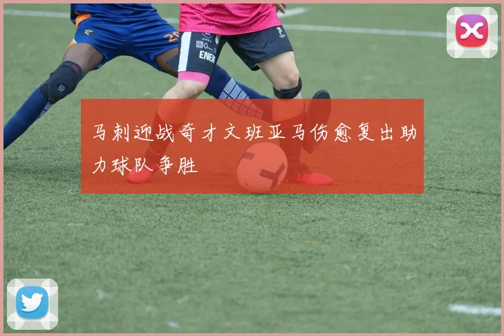 马刺迎战奇才文班亚马伤愈复出助力球队争胜