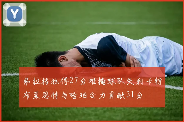 弗拉格独得27分难掩球队失利卡特布莱恩特与哈珀合力贡献31分