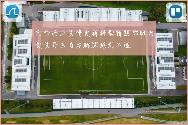 瓦伦西亚伤情更新科默特腹部肌肉受伤丹朱马左脚踝感到不适