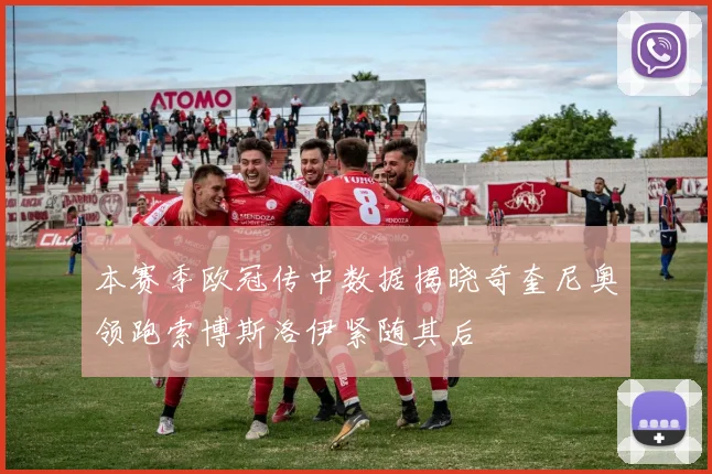 本赛季欧冠传中数据揭晓奇奎尼奥领跑索博斯洛伊紧随其后