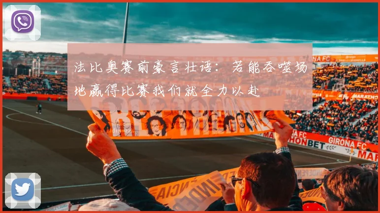 法比奥赛前豪言壮语：若能吞噬场地赢得比赛我们就全力以赴