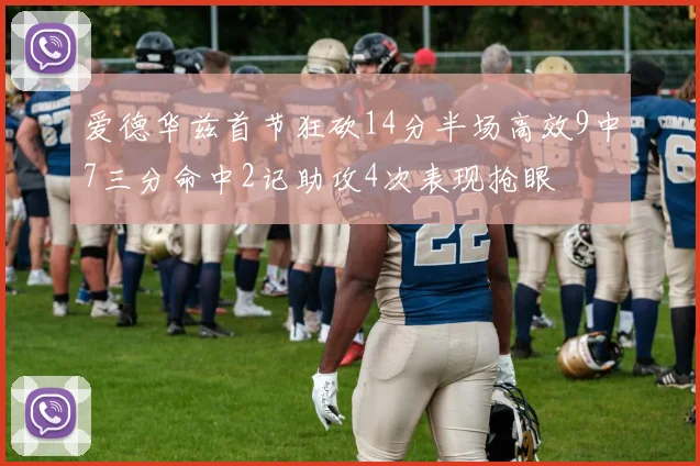爱德华兹首节狂砍14分半场高效9中7三分命中2记助攻4次表现抢眼