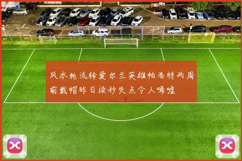 风水轮流转爱尔兰英雄帕洛特两周前戴帽昨日读秒失点令人唏嘘