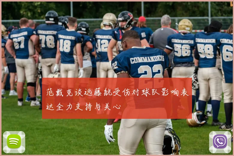 范戴克谈远藤航受伤对球队影响表达全力支持与关心