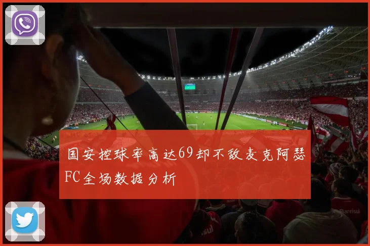 国安控球率高达69却不敌麦克阿瑟FC全场数据分析