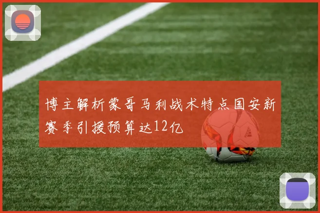 博主解析蒙哥马利战术特点国安新赛季引援预算达12亿