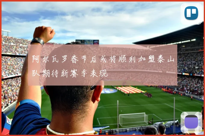 阿尔瓦罗春节后或将顺利加盟泰山队期待新赛季表现